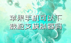 苹果手机可以下载枪支模拟器吗