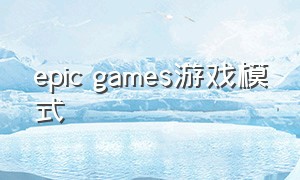 epic games游戏模式（epicgames游戏怎么设置中文）