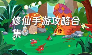 修仙手游攻略合集（修仙手游攻略合集视频）