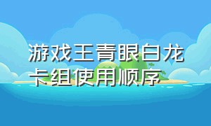 游戏王青眼白龙卡组使用顺序