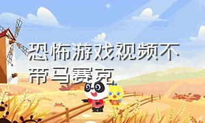 恐怖游戏视频不带马赛克（恐怖游戏不带马赛克超级恐怖）