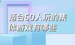 适合60人玩的集体游戏有哪些