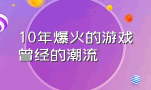 10年爆火的游戏曾经的潮流