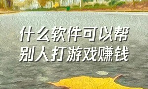 什么软件可以帮别人打游戏赚钱