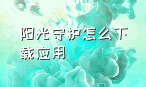 阳光守护怎么下载应用