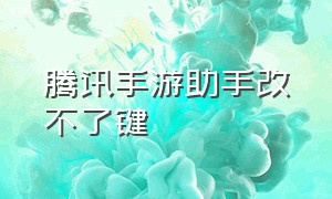 腾讯手游助手改不了键（腾讯手游助手为啥改不了）