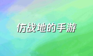 仿战地的手游（仿战地的手游叫什么）