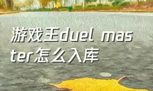游戏王duel master怎么入库（游戏王masterduel新游戏）