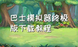 巴士模拟器终极版下载教程