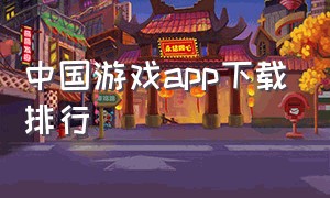 中国游戏app下载排行（手机游戏下载app排行榜前十名）