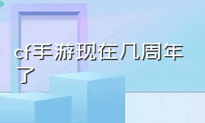 cf手游现在几周年了（cf手游几周年了2024）