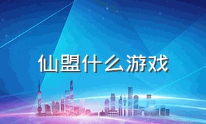 仙盟什么游戏（仙盟什么游戏最好玩）