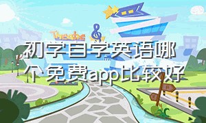 初学自学英语哪个免费app比较好