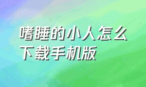 嗜睡的小人怎么下载手机版