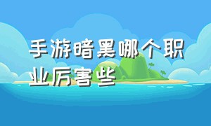 手游暗黑哪个职业厉害些（手游暗黑官网）