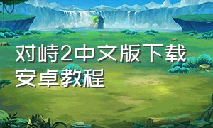 对峙2中文版下载安卓教程