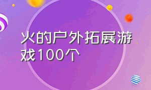 火的户外拓展游戏100个