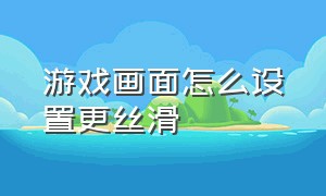 游戏画面怎么设置更丝滑