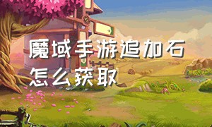 魔域手游追加石怎么获取（魔域手游2阶追加石哪里有）