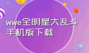 wwe全明星大乱斗手机版下载（wwe格斗大赛中文版下载）