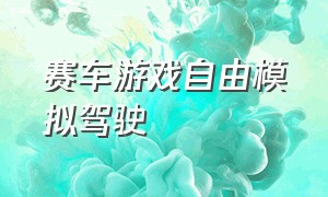 赛车游戏自由模拟驾驶（赛车游戏自由模拟驾驶手机版）