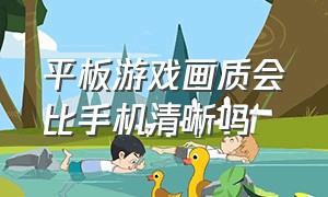 平板游戏画质会比手机清晰吗