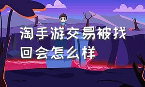 淘手游交易被找回会怎么样