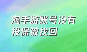 淘手游账号没有投保被找回（淘手游保险过期账号被找回怎么办）