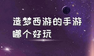 造梦西游的手游哪个好玩