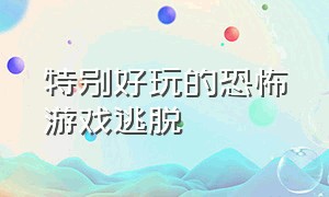 特别好玩的恐怖游戏逃脱