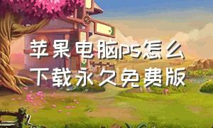 苹果电脑ps怎么下载永久免费版