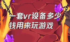 一套vr设备多少钱用来玩游戏