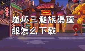 崩坏三魅族渠道服怎么下载