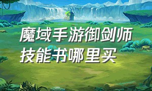 魔域手游御剑师技能书哪里买