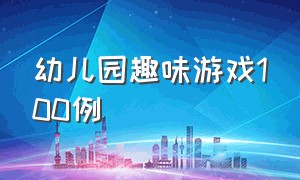 幼儿园趣味游戏100例（最新幼儿园趣味游戏100个目录）