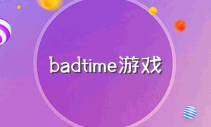 badtime游戏（bea time游戏）