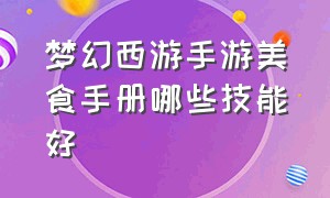 梦幻西游手游美食手册哪些技能好