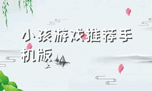 小孩游戏推荐手机版（小孩游戏推荐手机版）