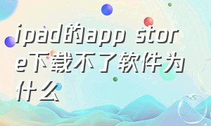 ipad的app store下载不了软件为什么