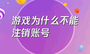 游戏为什么不能注销账号