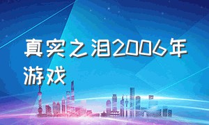 真实之泪2006年游戏（真实之泪游戏下载）