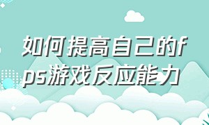 如何提高自己的fps游戏反应能力