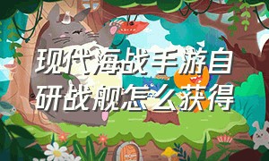 现代海战手游自研战舰怎么获得