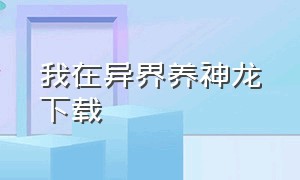 我在异界养神龙下载