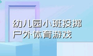 幼儿园小班投掷户外体育游戏