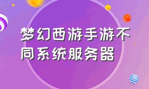 梦幻西游手游不同系统服务器