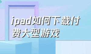 ipad如何下载付费大型游戏