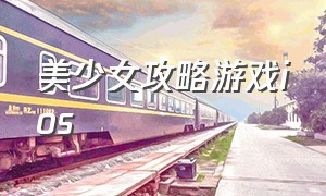 美少女攻略游戏ios（有什么攻略美少女的游戏）