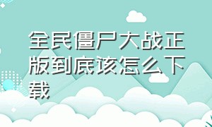 全民僵尸大战正版到底该怎么下载