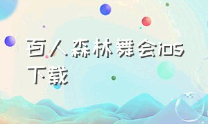 百人森林舞会ios下载（森林舞会最新版本下载苹果版）